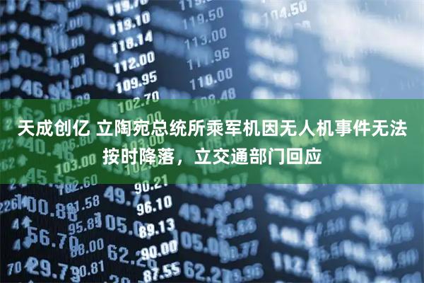天成创亿 立陶宛总统所乘军机因无人机事件无法按时降落，立交通部门回应