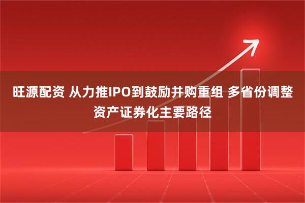 旺源配资 从力推IPO到鼓励并购重组 多省份调整资产证券化主要路径