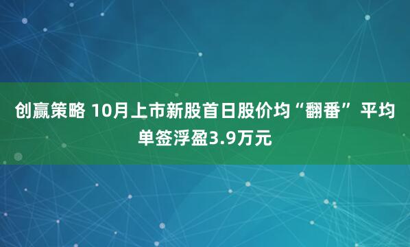 创赢策略 10月上市新股首日股价均“翻番” 平均单签浮盈3.9万元