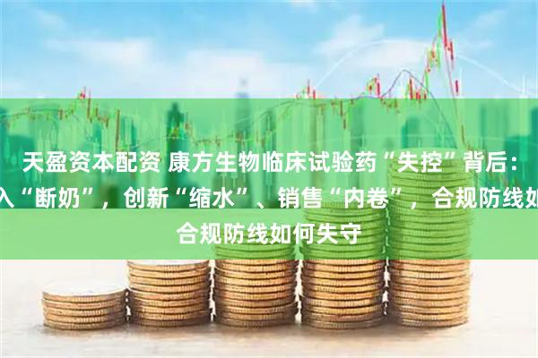 天盈资本配资 康方生物临床试验药“失控”背后：授权收入“断奶”，创新“缩水”、销售“内卷”，合规防线如何失守