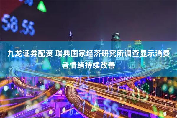 九龙证券配资 瑞典国家经济研究所调查显示消费者情绪持续改善