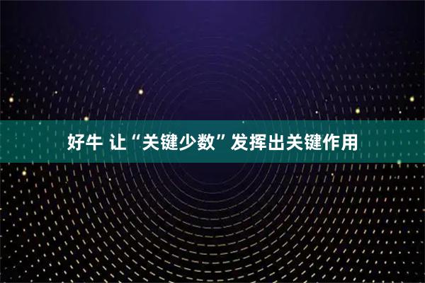 好牛 让“关键少数”发挥出关键作用