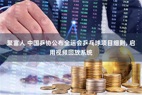 聚富人 中国乒协公布全运会乒乓球项目细则, 启用视频回放系统