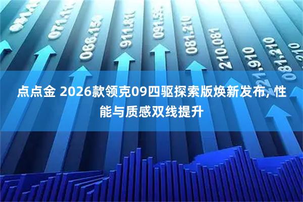 点点金 2026款领克09四驱探索版焕新发布, 性能与质感双线提升