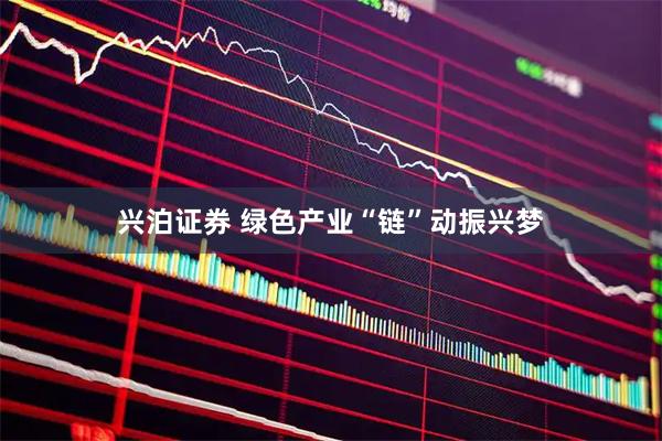 兴泊证券 绿色产业“链”动振兴梦