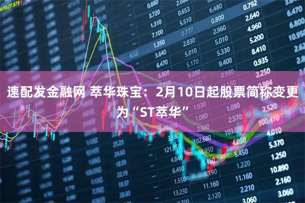 速配发金融网 萃华珠宝：2月10日起股票简称变更为“ST萃华”