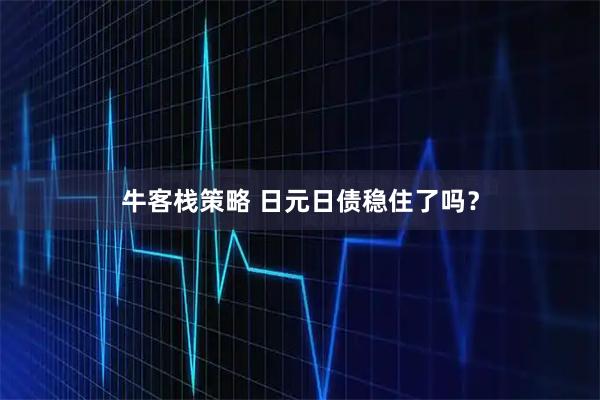 牛客栈策略 日元日债稳住了吗？