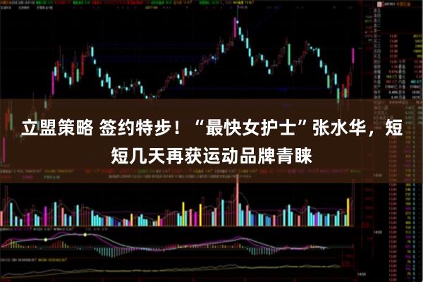 立盟策略 签约特步！“最快女护士”张水华，短短几天再获运动品牌青睐