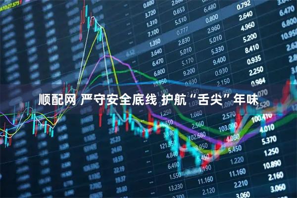 顺配网 严守安全底线 护航“舌尖”年味