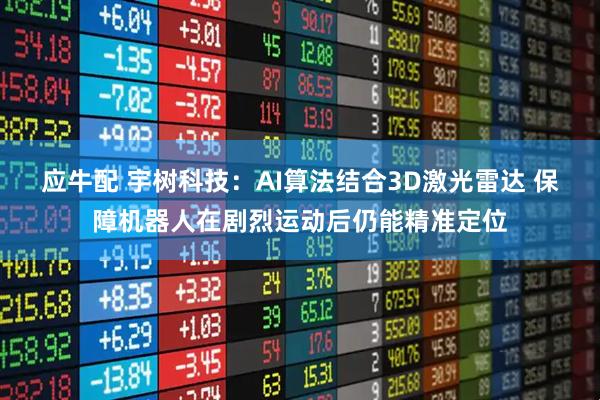 应牛配 宇树科技：AI算法结合3D激光雷达 保障机器人在剧烈运动后仍能精准定位