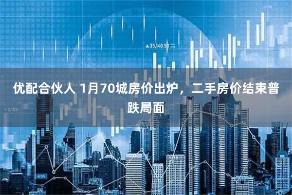 优配合伙人 1月70城房价出炉，二手房价结束普跌局面